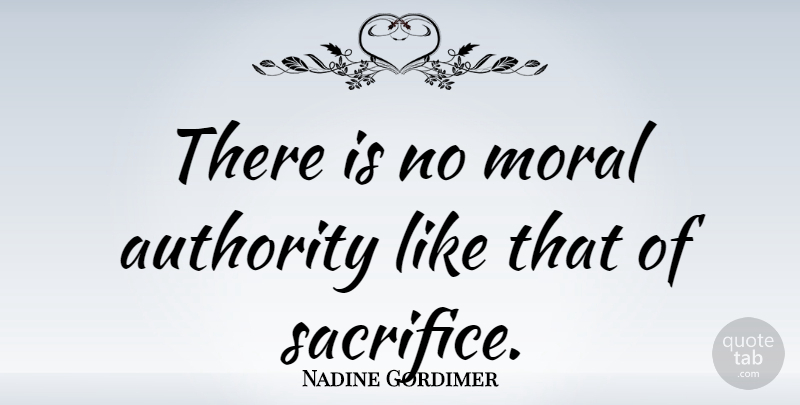 Nadine Gordimer Quote About Sacrifice, Moral, Authority: There Is No Moral Authority...