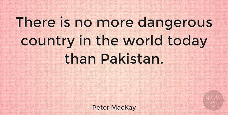 Peter MacKay Quote About Country, World, Today: There Is No More Dangerous...