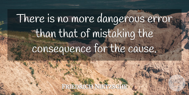 Friedrich Nietzsche Quote About Errors, Causes, Dangerous: There Is No More Dangerous...