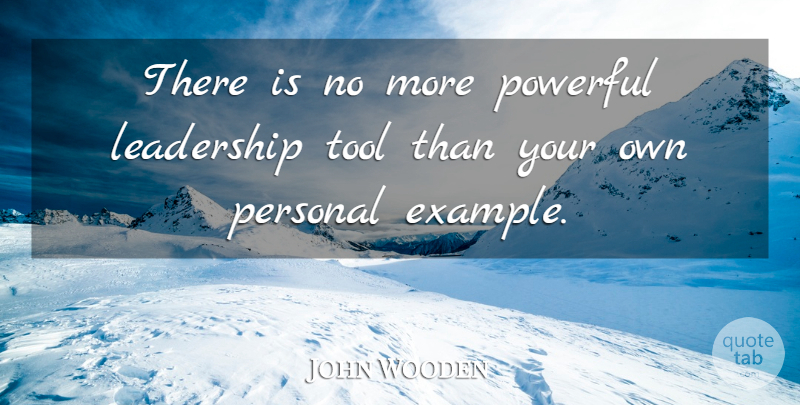 John Wooden Quote About Powerful, Example, Tools: There Is No More Powerful...