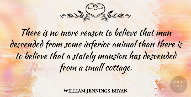 William Jennings Bryan Quote About Believe, Descended, Inferior, Man, Mansion: There Is No More Reason...