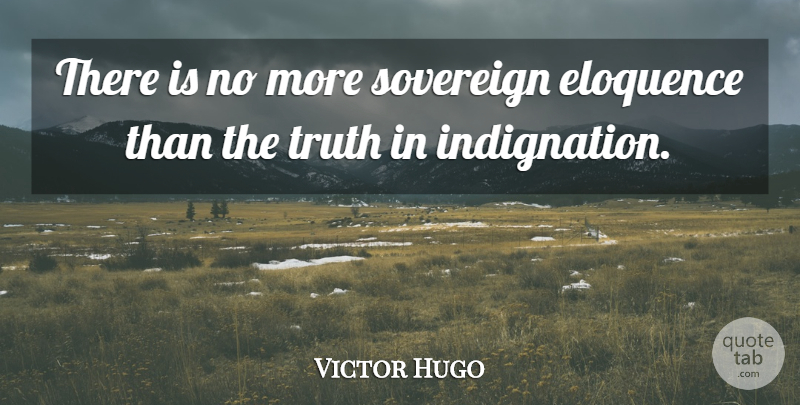 Victor Hugo Quote About Sovereign, Eloquence, Indignation: There Is No More Sovereign...