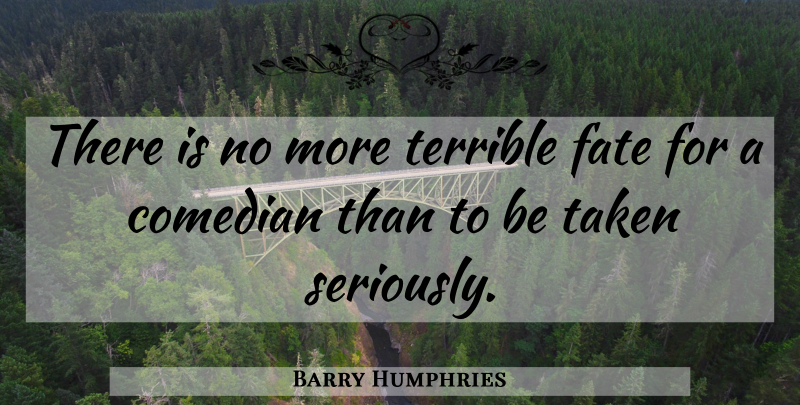 Barry Humphries Quote About Taken, Fate, Comedian: There Is No More Terrible...