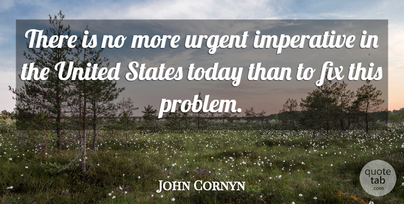 John Cornyn Quote About Fix, Imperative, States, Today, United: There Is No More Urgent...