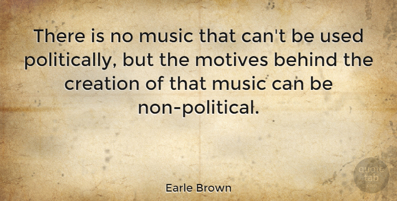Earle Brown Quote About Political, Creation, Used: There Is No Music That...