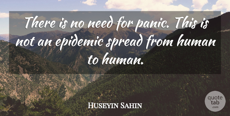 Huseyin Sahin Quote About Epidemic, Human, Spread: There Is No Need For...