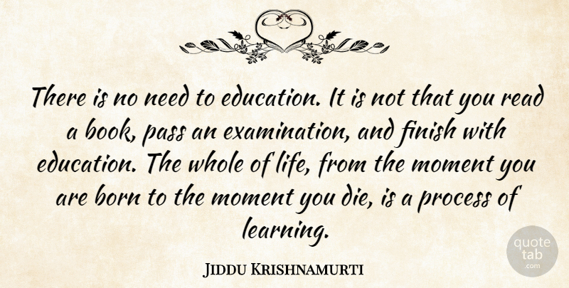 Jiddu Krishnamurti Quote About Born, Finish, Moment, Pass, Process: There Is No Need To...