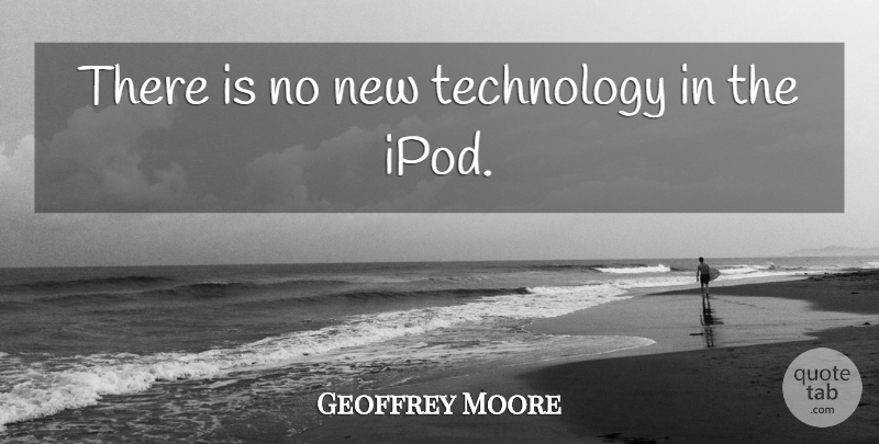 Geoffrey Moore Quote About Technology: There Is No New Technology...