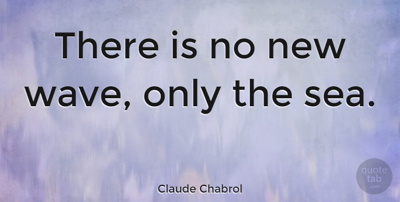 Claude Chabrol Quote About Art, Sea, Wave: There Is No New Wave...