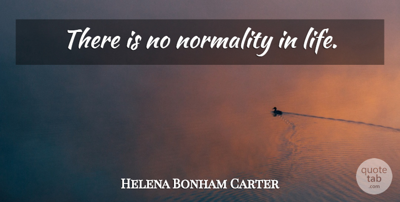 Helena Bonham Carter Quote About Normality: There Is No Normality In...