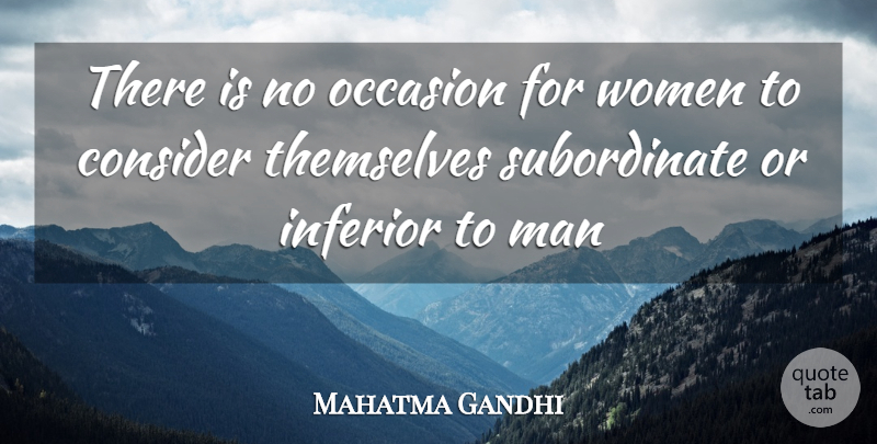 Mahatma Gandhi Quote About Independent, Men, Subordinates: There Is No Occasion For...