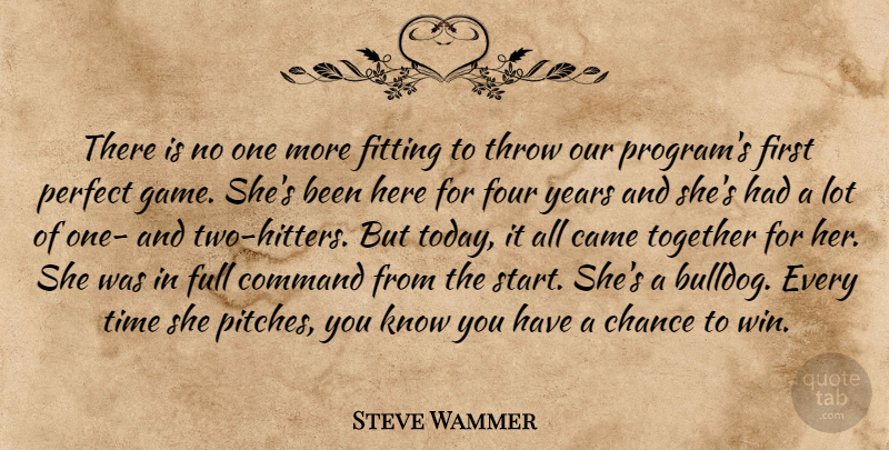 Steve Wammer Quote About Came, Chance, Command, Fitting, Four: There Is No One More...