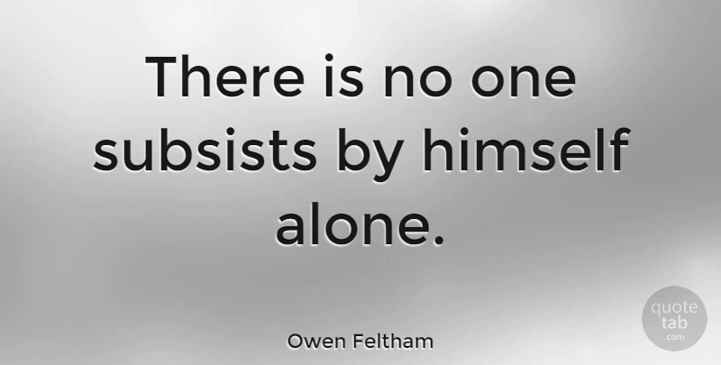 Owen Feltham Quote About Dependence: There Is No One Subsists...