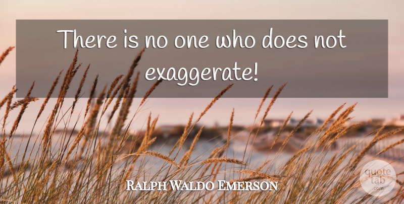 Ralph Waldo Emerson Quote About Exaggeration Is, Doe, Exaggeration: There Is No One Who...