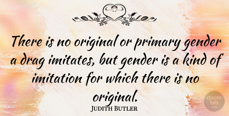 Judith Butler Quote About Kind, Imitation, Gender: There Is No Original Or...