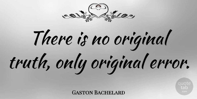 Gaston Bachelard Quote About Mistake, Errors, Originals: There Is No Original Truth...