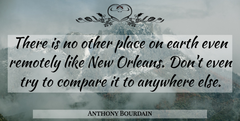 Anthony Bourdain Quote About New Orleans, Trying, Earth: There Is No Other Place...