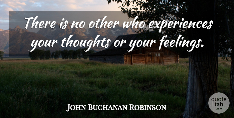 John Buchanan Robinson Quote About Feelings: There Is No Other Who...