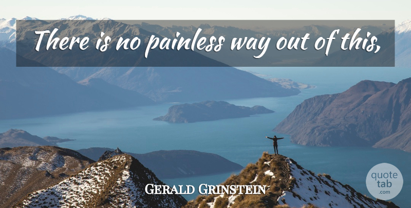 Gerald Grinstein Quote About Painless: There Is No Painless Way...