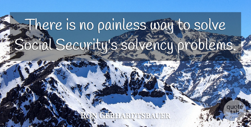 Ron Gebhardtsbauer Quote About Painless, Problems, Social, Solve: There Is No Painless Way...