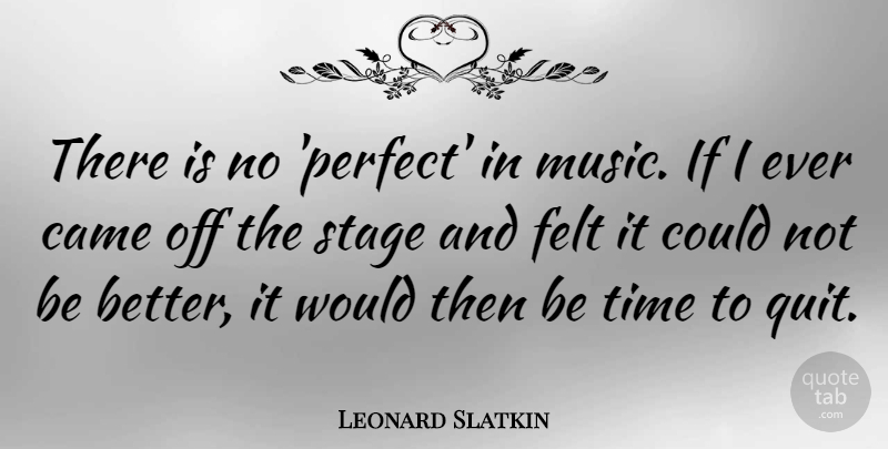 Leonard Slatkin Quote About Perfect, Quitting, Stage: There Is No Perfect In...