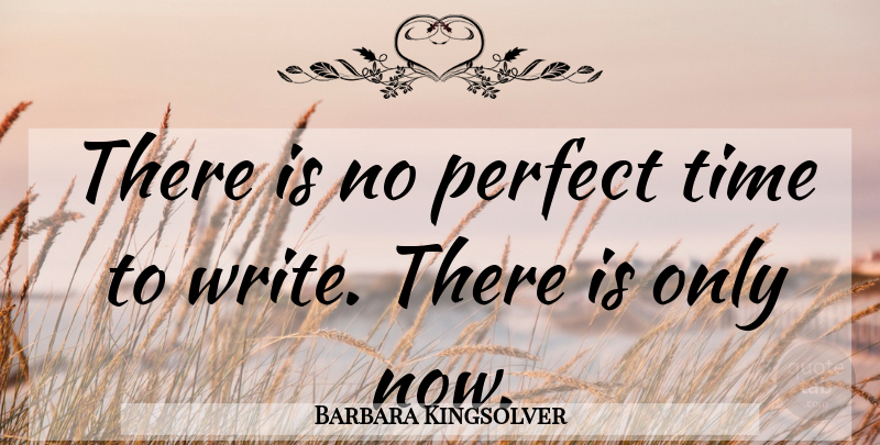 Barbara Kingsolver Quote About Writing, Perfect: There Is No Perfect Time...