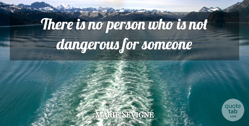 Marie Sevigne Quote About Dangerous: There Is No Person Who...