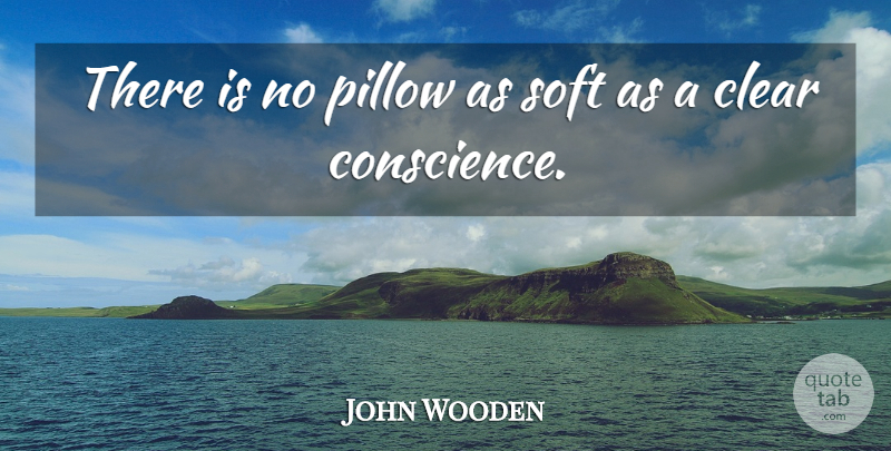 John Wooden Quote About Clear Conscience, Clear, Pillow: There Is No Pillow As...