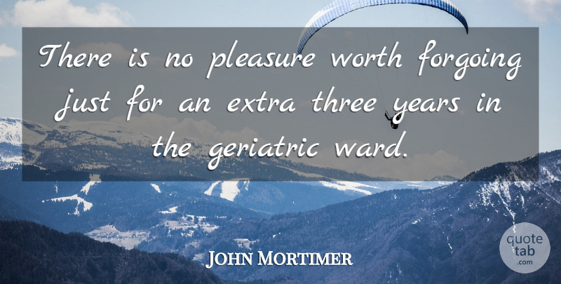 John Mortimer Quote About English Novelist, Geriatric, Pleasure: There Is No Pleasure Worth...