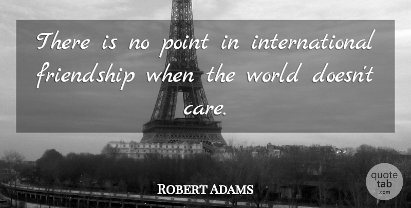 Robert Adams Quote About Friendship, Point: There Is No Point In...