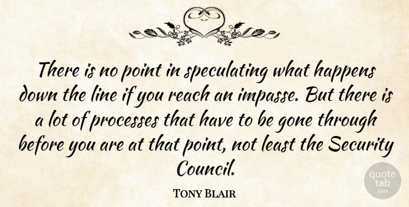Tony Blair Quote About Gone, Happens, Line, Point, Processes: There Is No Point In...