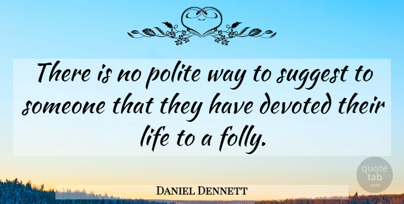 Daniel Dennett Quote About Way, Polite, Folly: There Is No Polite Way...