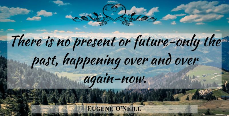 Eugene O'Neill Quote About Time, Memories, Future: There Is No Present Or...
