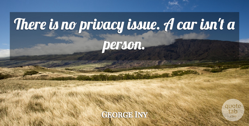 George Iny Quote About Car, Privacy: There Is No Privacy Issue...