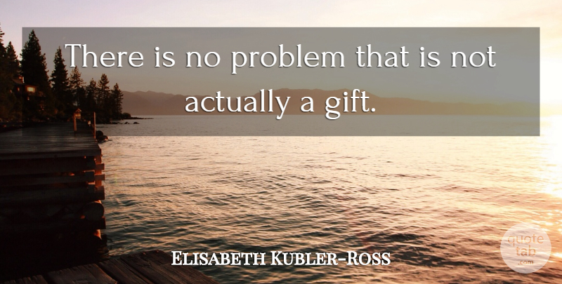 Elisabeth Kubler-Ross Quote About Problem, No Problem: There Is No Problem That...