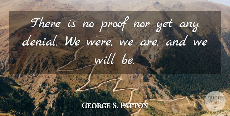 George S. Patton Quote About Denial, Immortality, Proof: There Is No Proof Nor...