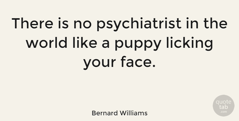 Bernard Williams Quote About Happiness, Dog, Nature: There Is No Psychiatrist In...