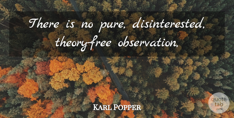 Karl Popper Quote About Theory, Observation, Pure: There Is No Pure Disinterested...