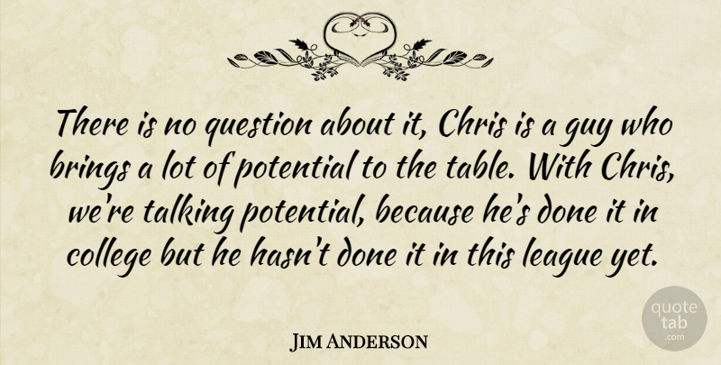 Jim Anderson Quote About Brings, Chris, College, Guy, League: There Is No Question About...