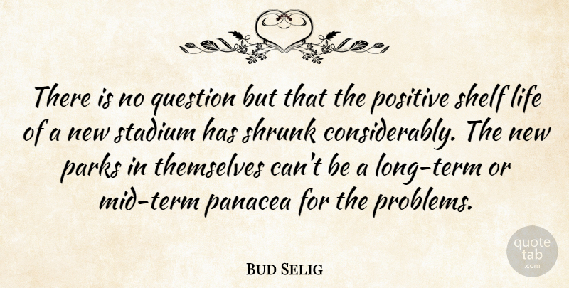 Bud Selig Quote About Life, Panacea, Parks, Positive, Question: There Is No Question But...