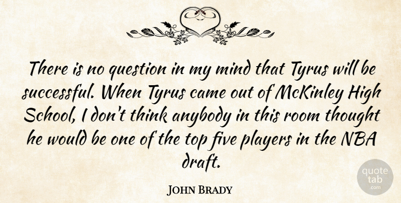 John Brady Quote About Anybody, Came, Five, High, Mind: There Is No Question In...