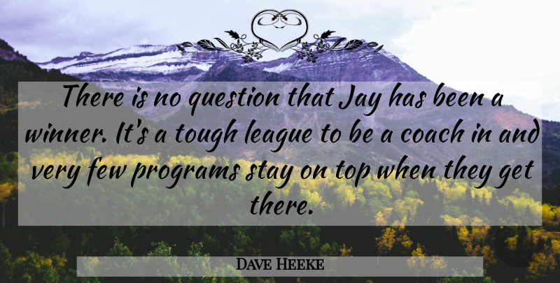 Dave Heeke Quote About Coach, Few, Jay, League, Programs: There Is No Question That...
