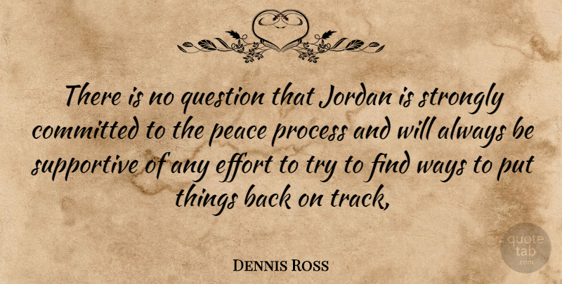 Dennis Ross Quote About Committed, Effort, Jordan, Peace, Process: There Is No Question That...