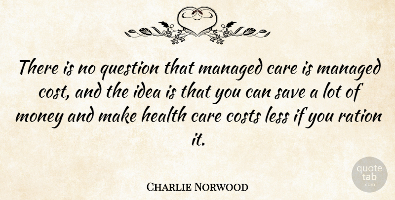 Charlie Norwood Quote About Ideas, Care, Cost: There Is No Question That...