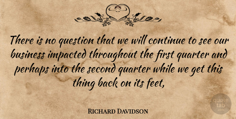 Richard Davidson Quote About Business, Continue, Perhaps, Quarter, Question: There Is No Question That...