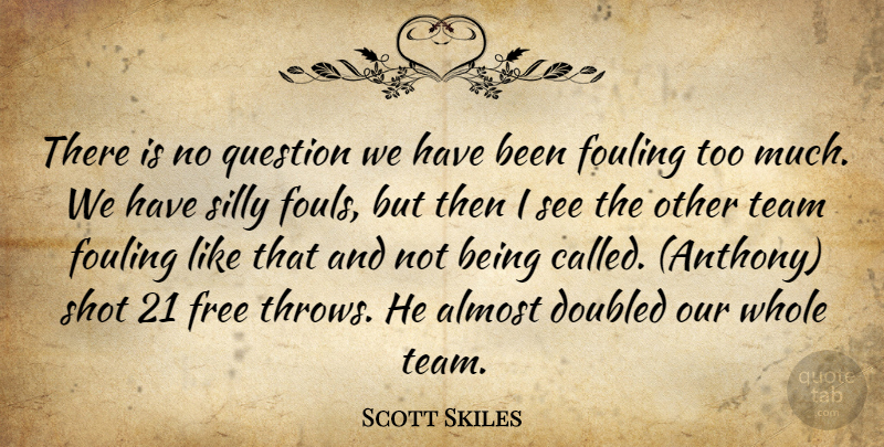 Scott Skiles Quote About Almost, Free, Question, Shot, Silly: There Is No Question We...