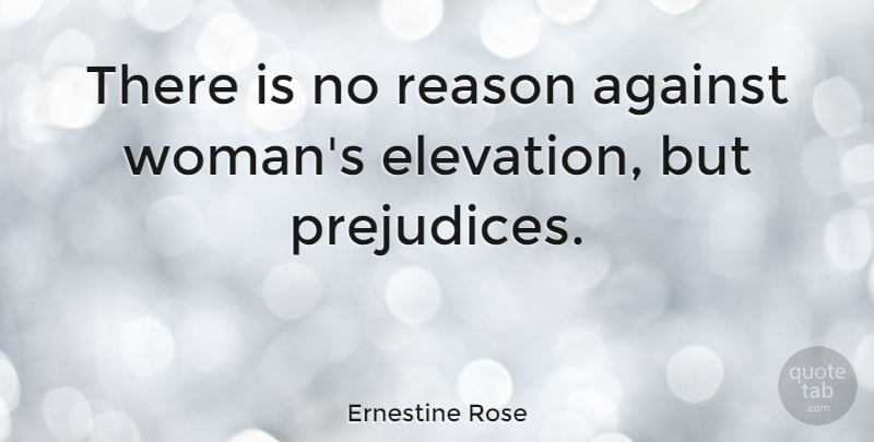 Ernestine Rose Quote About Prejudice, Reason, Elevation: There Is No Reason Against...