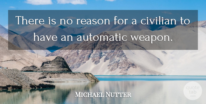 Michael Nutter Quote About Weapons, Reason, Civilians: There Is No Reason For...