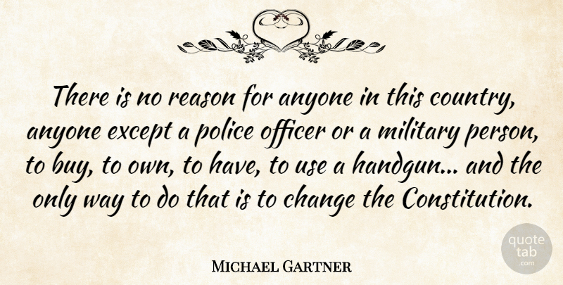 Michael Gartner Quote About American Journalist, Anyone, Change, Except, Officer: There Is No Reason For...