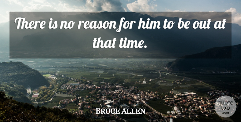 Bruce Allen Quote About Reason: There Is No Reason For...